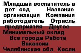 Младший воспитатель в дет. сад N113 › Название организации ­ Компания-работодатель › Отрасль предприятия ­ Другое › Минимальный оклад ­ 1 - Все города Работа » Вакансии   . Челябинская обл.,Касли г.